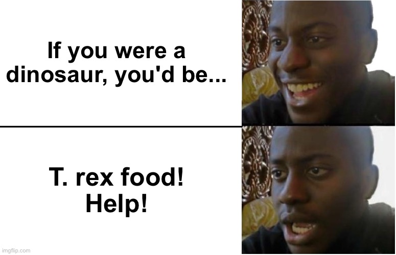 Disappointed Black Guy | If you were a dinosaur, you'd be... T. rex food!
Help! | image tagged in disappointed black guy | made w/ Imgflip meme maker