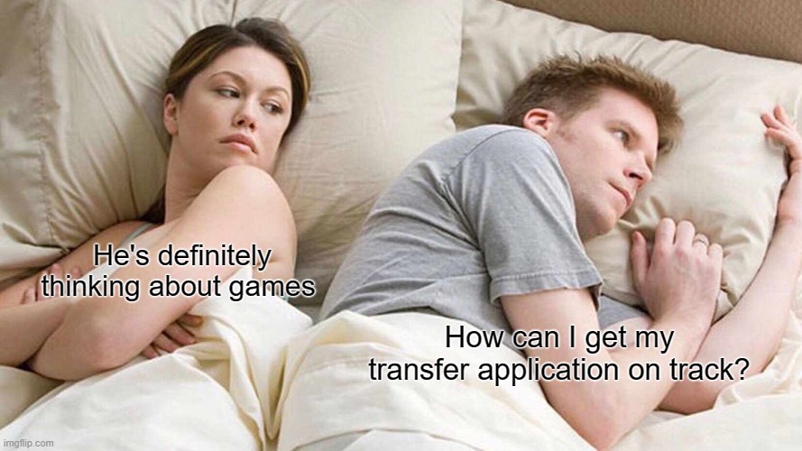 Transfer Application | He's definitely thinking about games; How can I get my transfer application on track? | image tagged in memes,i bet he's thinking about other women | made w/ Imgflip meme maker