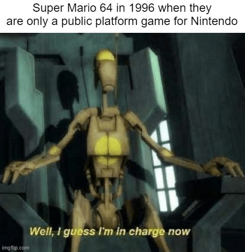Nintendo was launched its Super Mario 64 | Super Mario 64 in 1996 when they are only a public platform game for Nintendo | image tagged in well i guess i'm in charge now,memes | made w/ Imgflip meme maker