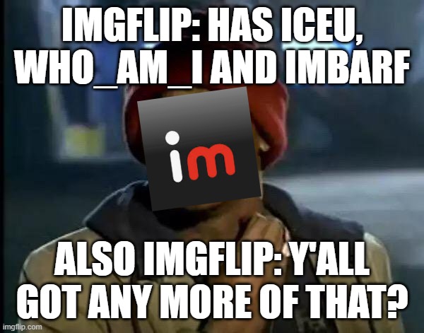 Y'all Got Any More Of That Meme | IMGFLIP: HAS ICEU, WHO_AM_I AND IMBARF; ALSO IMGFLIP: Y'ALL GOT ANY MORE OF THAT? | image tagged in memes,y'all got any more of that,imgflip,iceu,who_am_i | made w/ Imgflip meme maker
