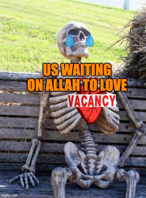 Allah Doesn't Love | US WAITING ON ALLAH TO LOVE | image tagged in skeleton on bench,love,allah,islam,muslims,quran | made w/ Imgflip meme maker