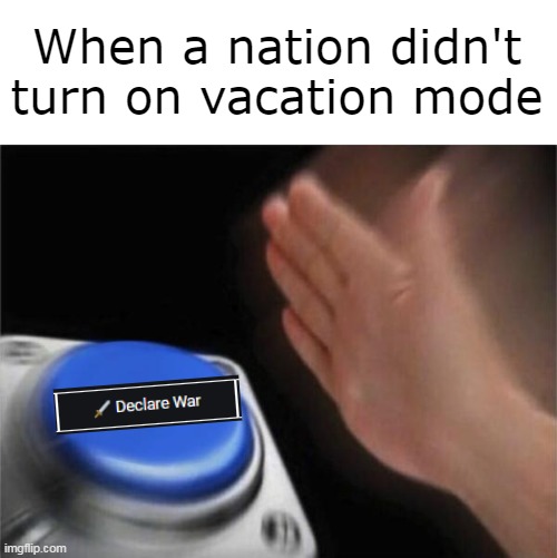 PW meme | When a nation didn't turn on vacation mode | image tagged in memes,blank nut button | made w/ Imgflip meme maker