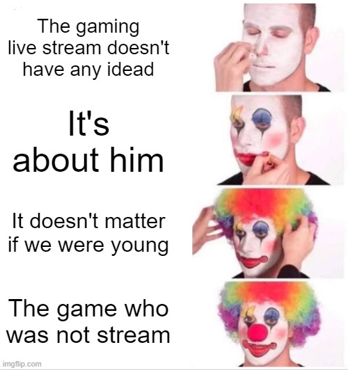 How to fix for a gaming live stream | The gaming live stream doesn't have any idead; It's about him; It doesn't matter if we were young; The game who was not stream | image tagged in memes,clown applying makeup | made w/ Imgflip meme maker