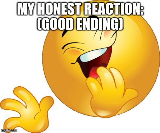laughing emoji | MY HONEST REACTION:
(GOOD ENDING) | image tagged in laughing emoji | made w/ Imgflip meme maker