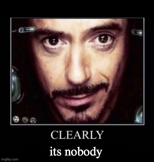 Clearly | its nobody | image tagged in clearly | made w/ Imgflip meme maker