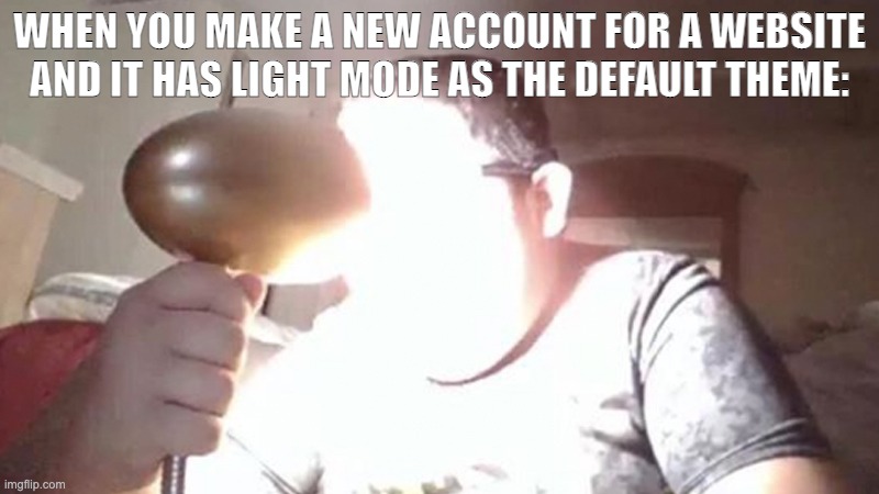 MY EYES | WHEN YOU MAKE A NEW ACCOUNT FOR A WEBSITE AND IT HAS LIGHT MODE AS THE DEFAULT THEME: | image tagged in kid shining light into face | made w/ Imgflip meme maker