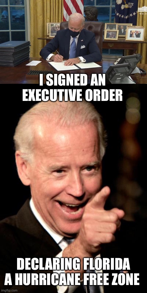That will stop them! | I SIGNED AN EXECUTIVE ORDER; DECLARING FLORIDA A HURRICANE FREE ZONE | image tagged in biden signs,smilin biden,executive,florida,hurricane free zone | made w/ Imgflip meme maker