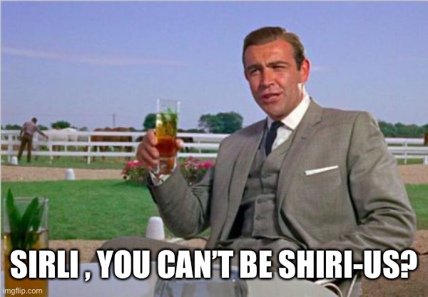 Sean Connery | SIRLI , YOU CAN’T BE SHIRI-US? | image tagged in sean connery | made w/ Imgflip meme maker