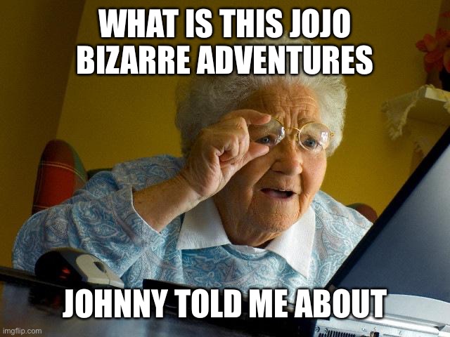 Grandma Finds The Internet | WHAT IS THIS JOJO BIZARRE ADVENTURES; JOHNNY TOLD ME ABOUT | image tagged in memes,grandma finds the internet | made w/ Imgflip meme maker
