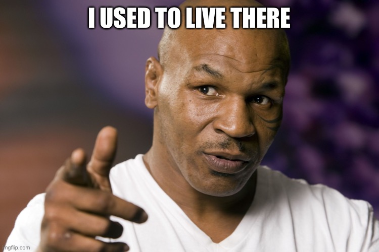 Mike Tyson  | I USED TO LIVE THERE | image tagged in mike tyson | made w/ Imgflip meme maker