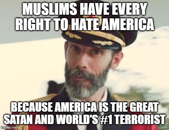 Muslims Have Every Right to Hate America | MUSLIMS HAVE EVERY RIGHT TO HATE AMERICA; BECAUSE AMERICA IS THE GREAT SATAN AND WORLD'S #1 TERRORIST | image tagged in captain obvious,america is the great satan | made w/ Imgflip meme maker