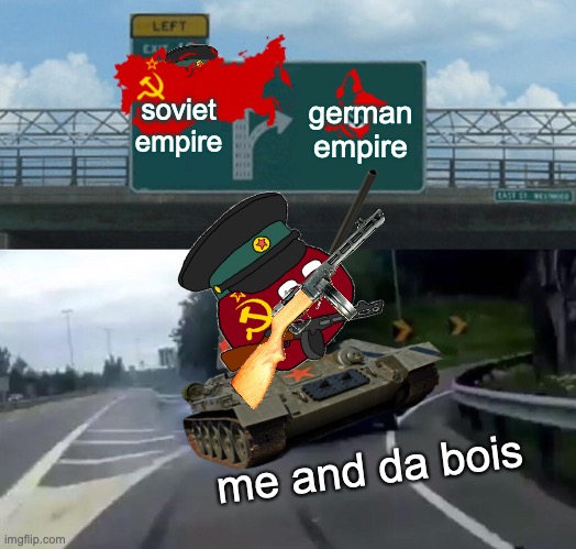 Left Exit 12 Off Ramp Meme | soviet empire; german empire; me and da bois | image tagged in memes,left exit 12 off ramp | made w/ Imgflip meme maker