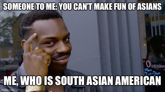 This should be in dark but it’s not | SOMEONE TO ME: YOU CAN’T MAKE FUN OF ASIANS; ME, WHO IS SOUTH ASIAN AMERICAN | image tagged in memes,roll safe think about it | made w/ Imgflip meme maker