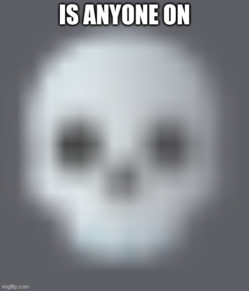shady skull emoji | IS ANYONE ON | image tagged in shady skull emoji | made w/ Imgflip meme maker