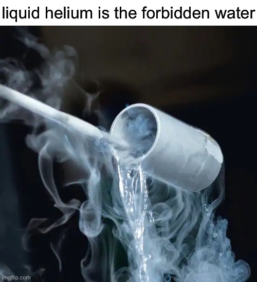 :) | liquid helium is the forbidden water | image tagged in forbidden foods | made w/ Imgflip meme maker
