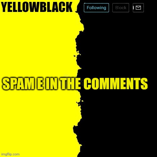 Yellowblack announcement template | SPAM E IN THE COMMENTS | image tagged in yellowblack announcement template | made w/ Imgflip meme maker