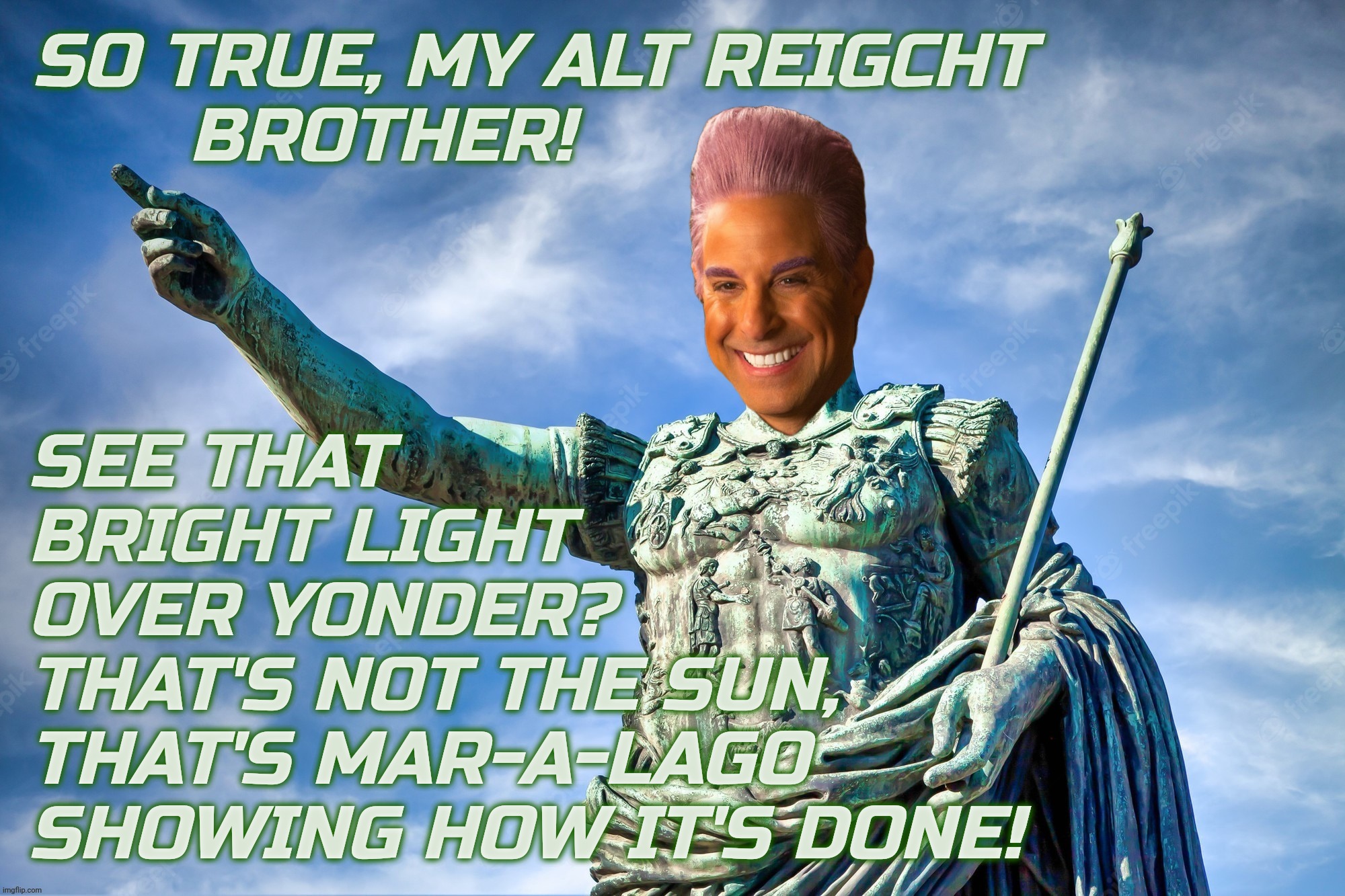 Caesar Flickerman | SO TRUE, MY ALT REIGCHT
       BROTHER! SEE THAT
BRIGHT LIGHT
OVER YONDER?
THAT'S NOT THE SUN,
THAT'S MAR-A-LAGO
SHOWING HOW IT'S DONE! | image tagged in caesar flickerman | made w/ Imgflip meme maker