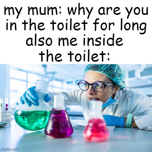 and when you add too much of water the potion wud be ruined. | my mum: why are you in the toilet for long; also me inside the toilet: | image tagged in fax,relatable | made w/ Imgflip meme maker