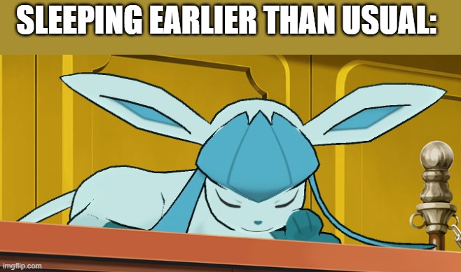 sleeping glaceon | SLEEPING EARLIER THAN USUAL: | image tagged in sleeping glaceon | made w/ Imgflip meme maker