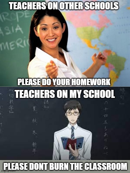 MY SCHOOL | TEACHERS ON OTHER SCHOOLS; PLEASE DO YOUR HOMEWORK; TEACHERS ON MY SCHOOL; PLEASE DONT BURN THE CLASSROOM | image tagged in memes,teacher,school | made w/ Imgflip meme maker