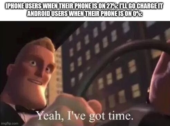 yeah, i've got time | IPHONE USERS WHEN THEIR PHONE IS ON 27%: I'LL GO CHARGE IT 
ANDROID USERS WHEN THEIR PHONE IS ON 0%: | image tagged in yeah i've got time | made w/ Imgflip meme maker