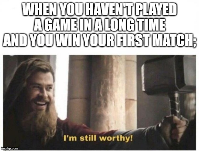 I'm still worthy | WHEN YOU HAVEN'T PLAYED A GAME IN A LONG TIME AND YOU WIN YOUR FIRST MATCH; | image tagged in i'm still worthy,glaceon | made w/ Imgflip meme maker
