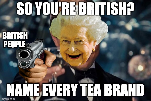 Leonardo Dicaprio Cheers | SO YOU'RE BRITISH? BRITISH PEOPLE; NAME EVERY TEA BRAND | image tagged in memes,leonardo dicaprio cheers,the queen elizabeth ii,tea,gun | made w/ Imgflip meme maker