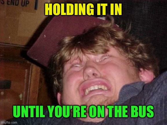 WTF Meme | HOLDING IT IN UNTIL YOU’RE ON THE BUS | image tagged in memes,wtf | made w/ Imgflip meme maker