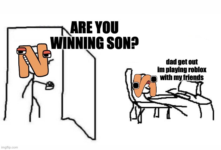 Are you winning son blank template | ARE YOU WINNING SON? dad get out im playing roblox with my friends | image tagged in are you winning son blank template,are you winning son,alphabet lore,relatable memes,epic | made w/ Imgflip meme maker