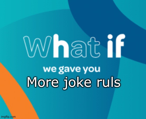 What if we gave you X | More joke ruls | image tagged in what if we gave you x | made w/ Imgflip meme maker