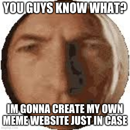 not even just a new stream but a completely new site using wordpress | YOU GUYS KNOW WHAT? IM GONNA CREATE MY OWN MEME WEBSITE JUST IN CASE | image tagged in ball goodman | made w/ Imgflip meme maker