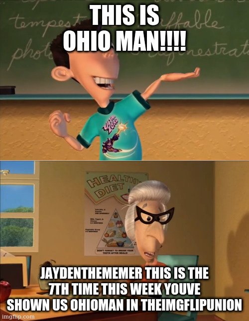Go to TheImgflipUnion for context | THIS IS OHIO MAN!!!! JAYDENTHEMEMER THIS IS THE 7TH TIME THIS WEEK YOUVE SHOWN US OHIOMAN IN THEIMGFLIPUNION | image tagged in jimmy neutron meme | made w/ Imgflip meme maker