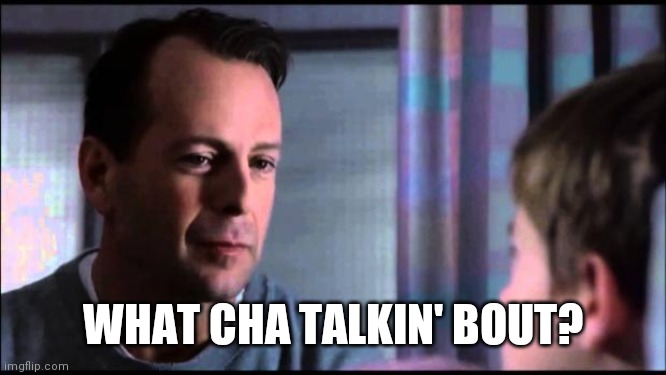 bruce willis i see dead people | WHAT CHA TALKIN' BOUT? | image tagged in bruce willis i see dead people | made w/ Imgflip meme maker