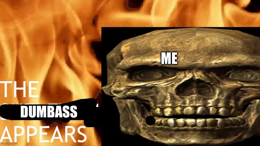 The Skeleton Appears | ME DUMBASS | image tagged in the skeleton appears | made w/ Imgflip meme maker