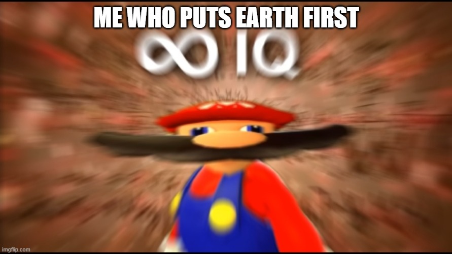 Infinity IQ Mario | ME WHO PUTS EARTH FIRST | image tagged in infinity iq mario | made w/ Imgflip meme maker