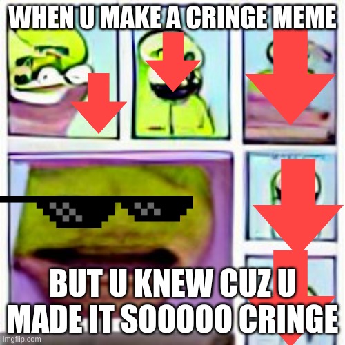 the cringe | WHEN U MAKE A CRINGE MEME; BUT U KNEW CUZ U MADE IT SOOOOO CRINGE | image tagged in the cursed face | made w/ Imgflip meme maker