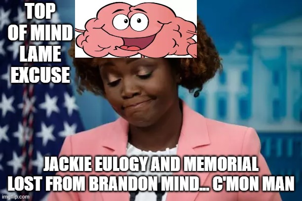 top of mind Biden spokesperson excuse Jackie memorial | TOP OF MIND LAME EXCUSE; JACKIE EULOGY AND MEMORIAL LOST FROM BRANDON MIND... C'MON MAN | made w/ Imgflip meme maker