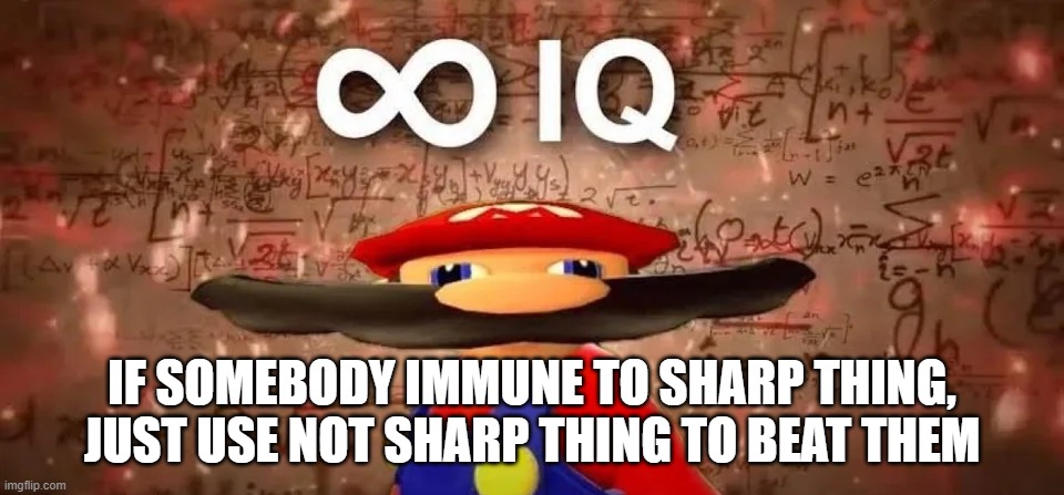 inf iq | IF SOMEBODY IMMUNE TO SHARP THING, JUST USE NOT SHARP THING TO BEAT THEM | image tagged in inf iq | made w/ Imgflip meme maker