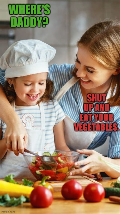 WHERE'S DADDY? SHUT UP AND EAT YOUR VEGETABLES. | made w/ Imgflip meme maker
