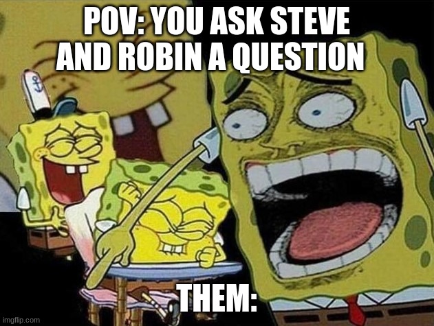 yes | POV: YOU ASK STEVE AND ROBIN A QUESTION; THEM: | image tagged in spongebob laughing hysterically | made w/ Imgflip meme maker