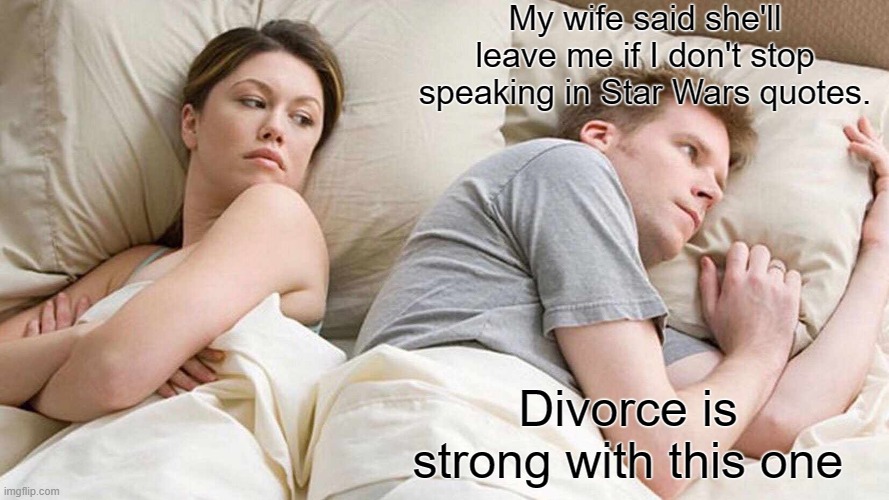 Divorce | My wife said she'll leave me if I don't stop speaking in Star Wars quotes. Divorce is strong with this one | image tagged in memes,i bet he's thinking about other women | made w/ Imgflip meme maker