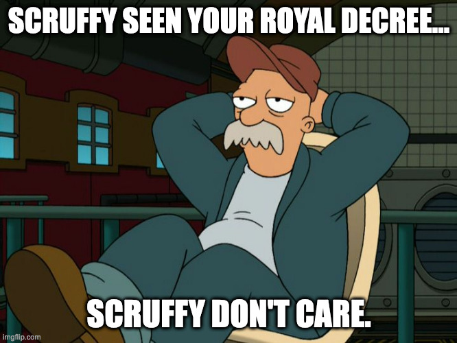 Futurama Scruffy | SCRUFFY SEEN YOUR ROYAL DECREE... SCRUFFY DON'T CARE. | image tagged in futurama scruffy | made w/ Imgflip meme maker