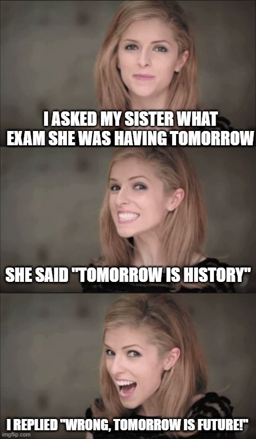 Test Time? | I ASKED MY SISTER WHAT EXAM SHE WAS HAVING TOMORROW; SHE SAID "TOMORROW IS HISTORY"; I REPLIED "WRONG, TOMORROW IS FUTURE!" | image tagged in memes,bad pun anna kendrick | made w/ Imgflip meme maker