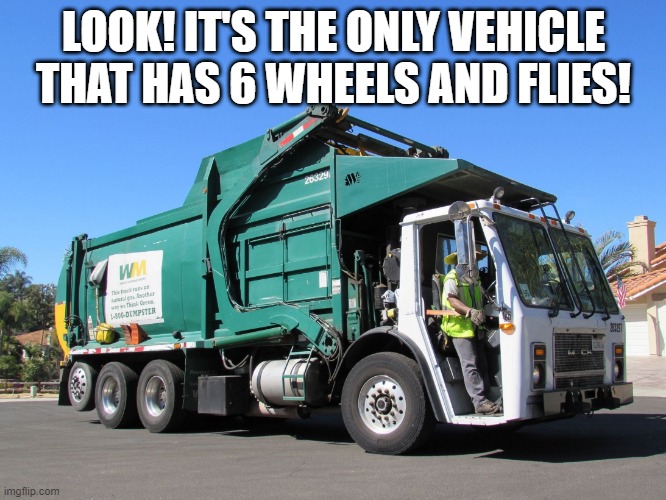 Garbage Joke | LOOK! IT'S THE ONLY VEHICLE THAT HAS 6 WHEELS AND FLIES! | image tagged in garbage truck | made w/ Imgflip meme maker