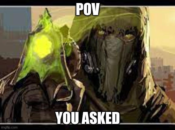 dredgen yor mom | POV; YOU ASKED | image tagged in destiny 2,pov | made w/ Imgflip meme maker