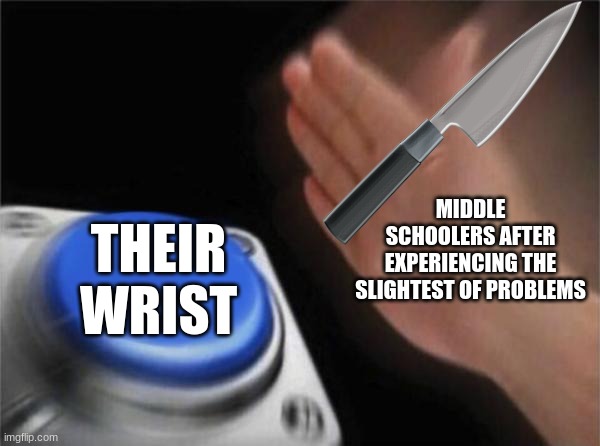 made with my walmart smartphone | MIDDLE SCHOOLERS AFTER EXPERIENCING THE SLIGHTEST OF PROBLEMS; THEIR WRIST | image tagged in memes,blank nut button,middle school | made w/ Imgflip meme maker