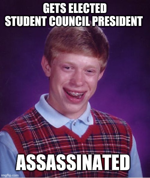Bad Luck Brian | GETS ELECTED STUDENT COUNCIL PRESIDENT; ASSASSINATED | image tagged in memes,bad luck brian | made w/ Imgflip meme maker