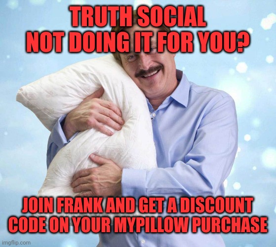 My Pillow Guy | TRUTH SOCIAL NOT DOING IT FOR YOU? JOIN FRANK AND GET A DISCOUNT CODE ON YOUR MYPILLOW PURCHASE | image tagged in my pillow guy | made w/ Imgflip meme maker