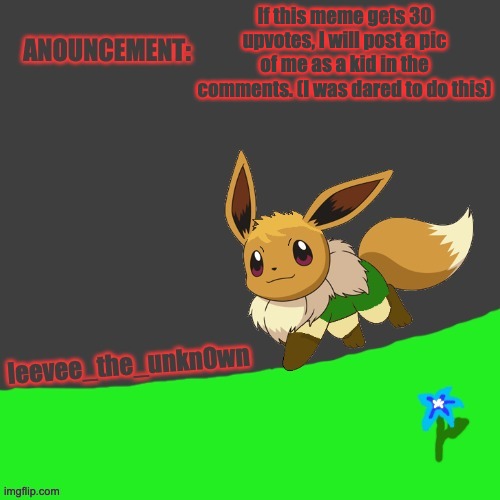 Leevee_The_Unkn0wn template | If this meme gets 30 upvotes, I will post a pic of me as a kid in the comments. (I was dared to do this) | image tagged in leevee_the_unkn0wn template | made w/ Imgflip meme maker