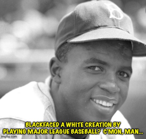 Jackie Robinson | BLACKFACED A WHITE CREATION BY PLAYING MAJOR LEAGUE BASEBALL?  C'MON, MAN... | image tagged in jackie robinson | made w/ Imgflip meme maker